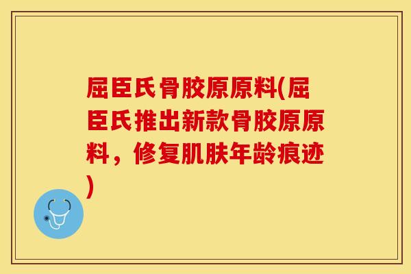 屈臣氏骨胶原原料(屈臣氏推出新款骨胶原原料，修复肌肤年龄痕迹)
