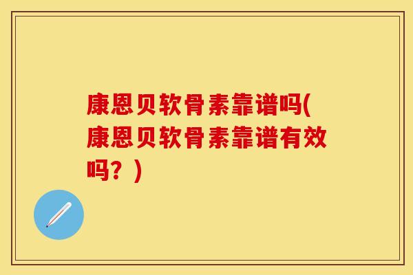 康恩贝软骨素靠谱吗(康恩贝软骨素靠谱有效吗？)