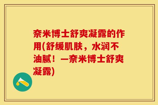 奈米博士舒爽凝露的作用(舒缓肌肤，水润不油腻！—奈米博士舒爽凝露)