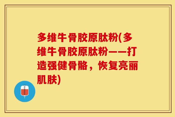 多维牛骨胶原肽粉(多维牛骨胶原肽粉——打造强健骨骼，恢复亮丽肌肤)