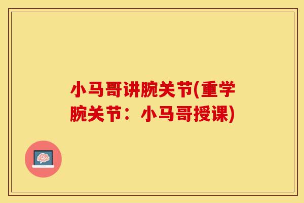 小马哥讲腕关节(重学腕关节：小马哥授课)
