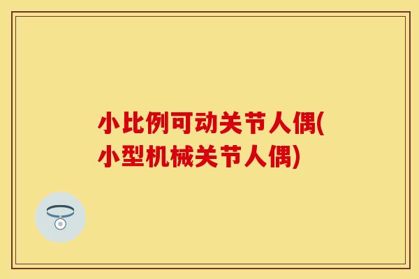 小比例可动关节人偶(小型机械关节人偶)
