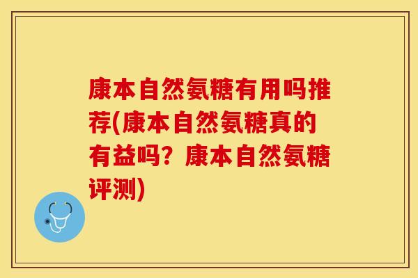 康本自然氨糖有用吗推荐(康本自然氨糖真的有益吗？康本自然氨糖评测)
