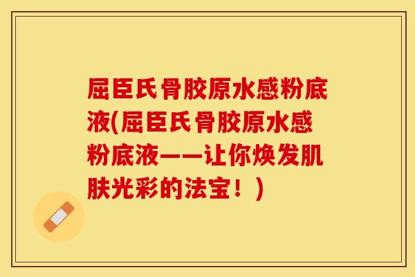 屈臣氏骨胶原水感粉底液(屈臣氏骨胶原水感粉底液——让你焕发光彩的法宝!) 屈臣氏骨胶原水感粉底液(屈臣氏骨胶原水感粉底液——让你焕发光彩的法宝!)