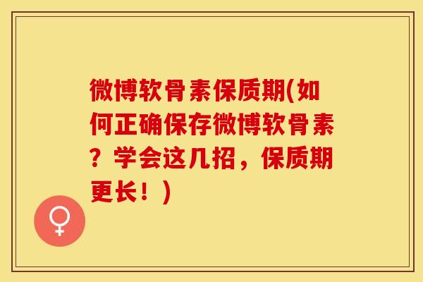 微博软骨素保质期(如何正确保存微博软骨素？学会这几招，保质期更长！)