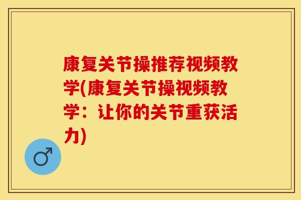 康复关节操推荐视频教学(康复关节操视频教学:让你的关节重获活力) 康复关节操推荐视频教学(康复关节操视频教学:让你的关节重获活力)