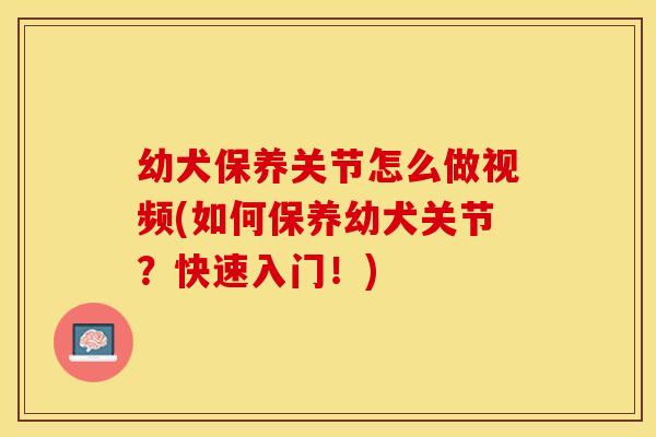 幼犬保养关节怎么做视频(如何保养幼犬关节？快速入门！)
