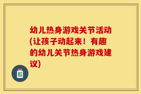 幼儿热身游戏关节活动(让孩子动起来！有趣的幼儿关节热身游戏建议)