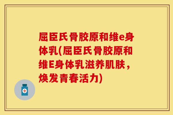 屈臣氏骨胶原和维e身体乳(屈臣氏骨胶原和维E身体乳滋养,焕发青春活力) 屈臣氏骨胶原和维e身体乳(屈臣氏骨胶原和维E身体乳滋养,焕发青春活力)