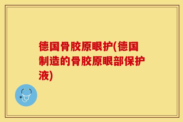 德国骨胶原眼护(德国制造的骨胶原眼部保护液)