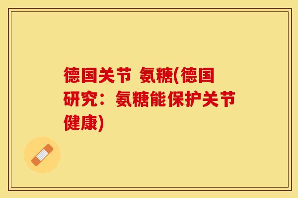 德国关节 氨糖(德国研究:氨糖能保护关节健康) 德国关节 氨糖(德国研究:氨糖能保护关节健康)