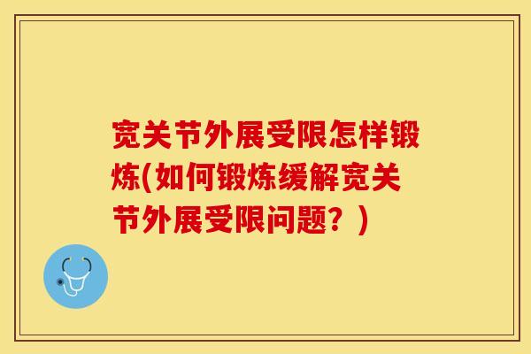 宽关节外展受限怎样锻炼(如何锻炼缓解宽关节外展受限问题？)