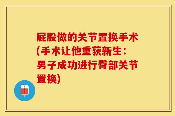 屁股做的关节置换手术(手术让他重获新生：男子成功进行臀部关节置换)