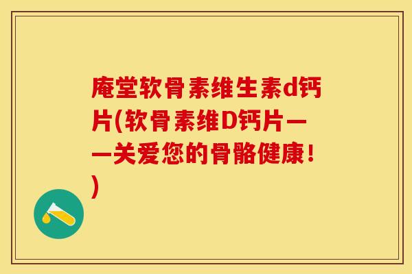 庵堂软骨素维生素d钙片(软骨素维D钙片——关爱您的骨骼健康！)