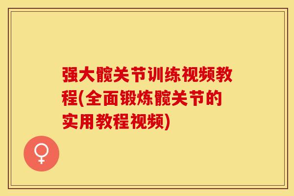 强大髋关节训练视频教程(全面锻炼髋关节的实用教程视频) 强大髋关节训练视频教程(全面锻炼髋关节的实用教程视频)