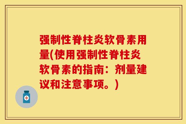 强制性脊柱炎软骨素用量(使用强制性脊柱炎软骨素的指南：剂量建议和注意事项。)