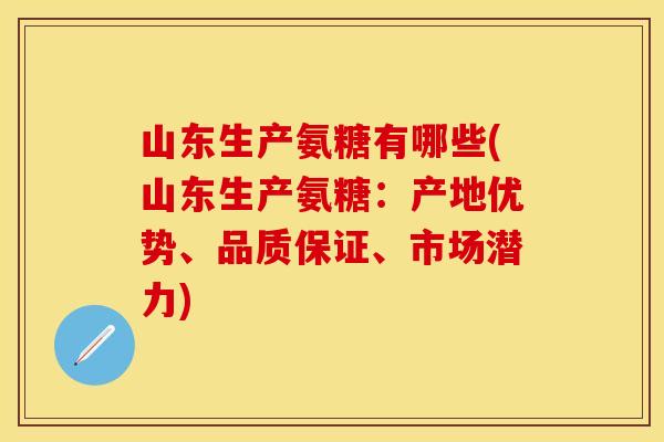 山东生产氨糖有哪些(山东生产氨糖:产地优势、品质保证、市场潜力) 山东生产氨糖有哪些(山东生产氨糖:产地优势、品质保证、市场潜力)
