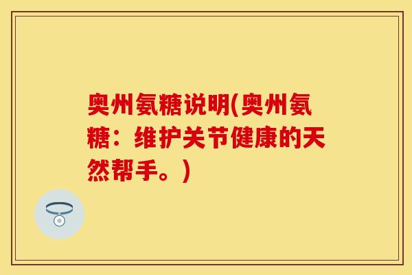 奥州氨糖说明(奥州氨糖：维护关节健康的天然帮手。)