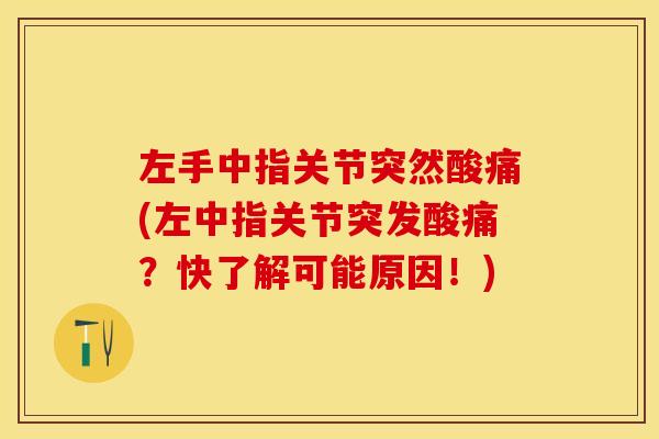 左手中指关节突然酸痛(左中指关节突发酸痛?快了解可能原因!) 左手中指关节突然酸痛(左中指关节突发酸痛?快了解可能原因!)