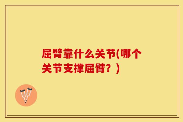 屈臂靠什么关节(哪个关节支撑屈臂？)