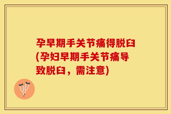 孕早期手关节痛得脱臼(孕妇早期手关节痛导致脱臼，需注意)