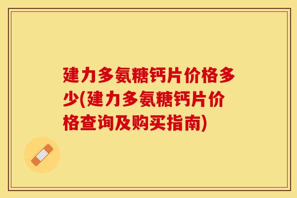 建力多氨糖钙片价格多少(建力多氨糖钙片价格查询及购买指南)