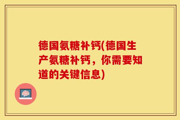 德国氨糖补钙(德国生产氨糖补钙，你需要知道的关键信息)