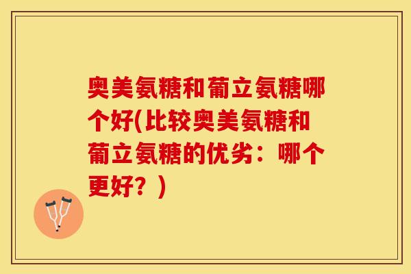 奥美氨糖和葡立氨糖哪个好(比较奥美氨糖和葡立氨糖的优劣:哪个更好?) 奥美氨糖和葡立氨糖哪个好(比较奥美氨糖和葡立氨糖的优劣:哪个更好?)