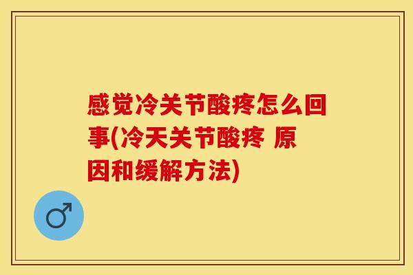 感觉冷关节酸疼怎么回事(冷天关节酸疼 原因和缓解方法)