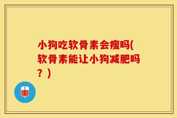 小狗吃软骨素会瘦吗(软骨素能让小狗减肥吗？)