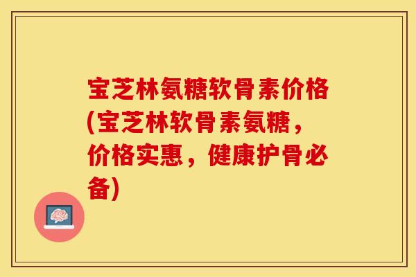 宝芝林氨糖软骨素价格(宝芝林软骨素氨糖，价格实惠，健康护骨必备)