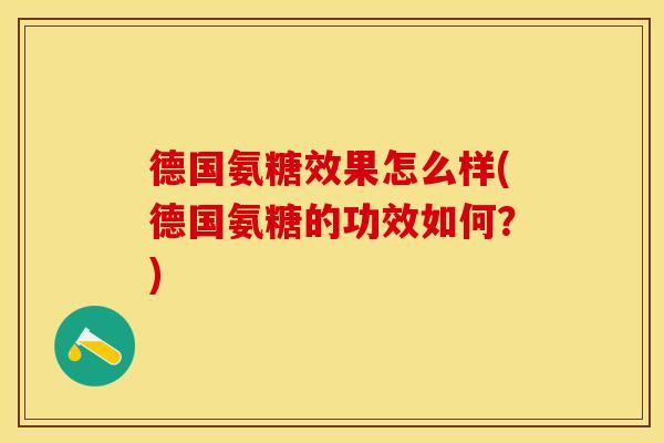 德国氨糖效果怎么样(德国氨糖的功效如何？)