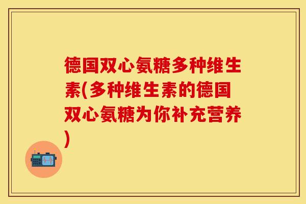 德国双心氨糖多种维生素(多种维生素的德国双心氨糖为你补充营养)
