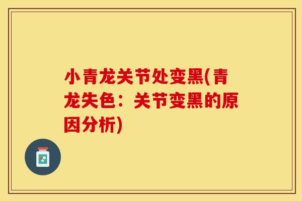 小青龙关节处变黑(青龙失色：关节变黑的原因分析)
