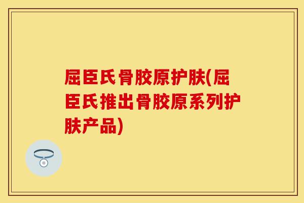 屈臣氏骨胶原护肤(屈臣氏推出骨胶原系列护肤产品)