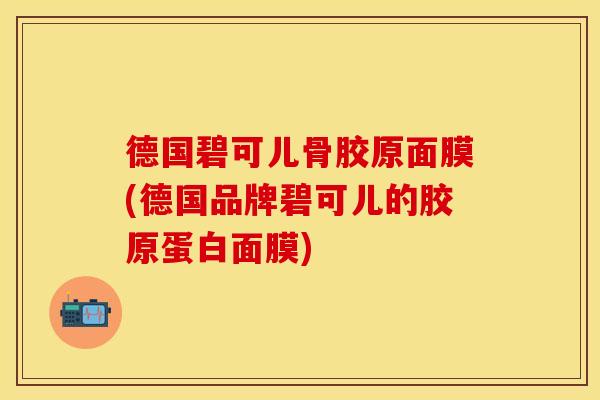 德国碧可儿骨胶原面膜(德国品牌碧可儿的胶原蛋白面膜)