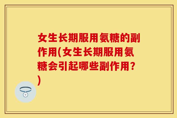 女生长期服用氨糖的副作用(女生长期服用氨糖会引起哪些副作用？)