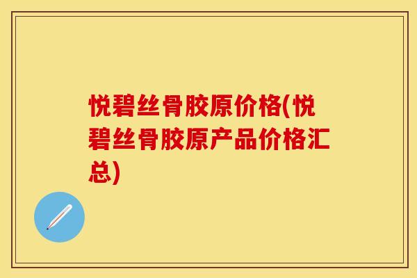 悦碧丝骨胶原价格(悦碧丝骨胶原产品价格汇总)
