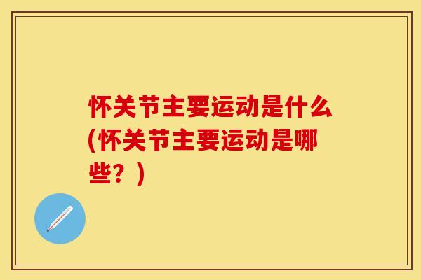 怀关节主要运动是什么(怀关节主要运动是哪些？)