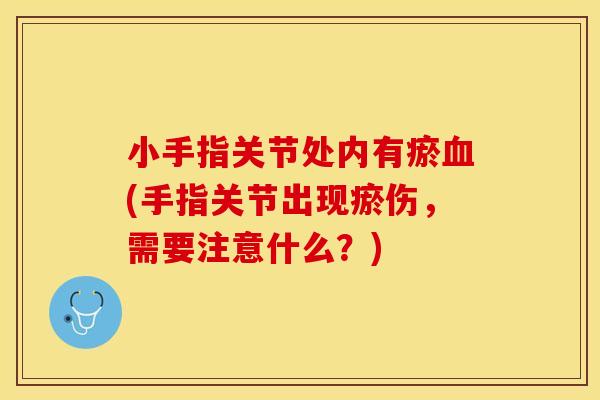 小手指关节处内有瘀(手指关节出现瘀伤，需要注意什么？)