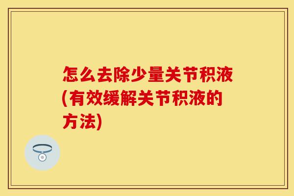 怎么去除少量关节积液(有效缓解关节积液的方法) 怎么去除少量关节积液(有效缓解关节积液的方法)