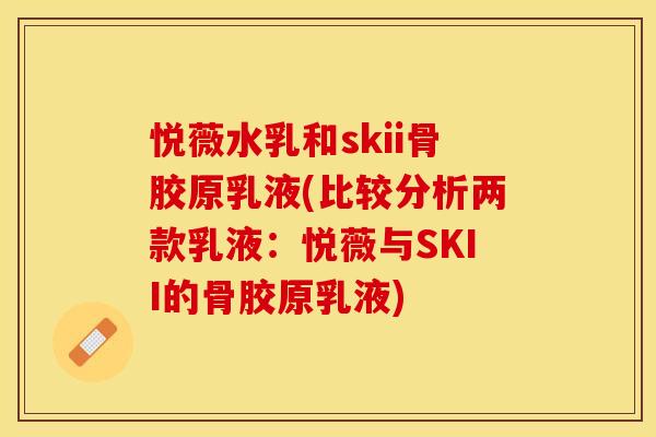 悦薇水乳和skii骨胶原乳液(比较分析两款乳液：悦薇与SKII的骨胶原乳液)