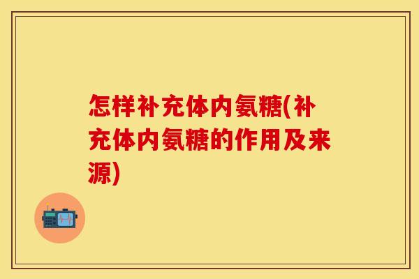 怎样补充体内氨糖(补充体内氨糖的作用及来源)