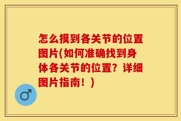 怎么摸到各关节的位置图片(如何准确找到身体各关节的位置？详细图片指南！)