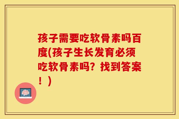 孩子需要吃软骨素吗百度(孩子生长发育必须吃软骨素吗？找到答案！)
