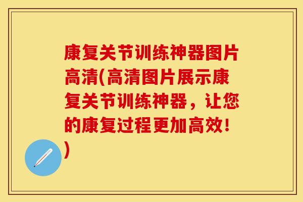 康复关节训练神器图片高清(高清图片展示康复关节训练神器，让您的康复过程更加高效！)