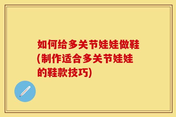 如何给多关节娃娃做鞋(制作适合多关节娃娃的鞋款技巧) 如何给多关节娃娃做鞋(制作适合多关节娃娃的鞋款技巧)