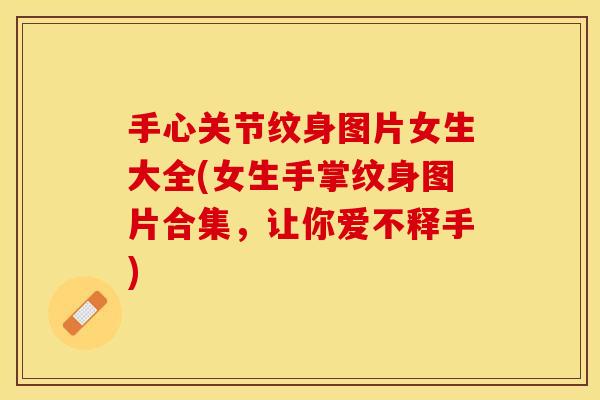 手心关节纹身图片女生大全(女生手掌纹身图片合集,让你爱不释手) 手心关节纹身图片女生大全(女生手掌纹身图片合集,让你爱不释手)