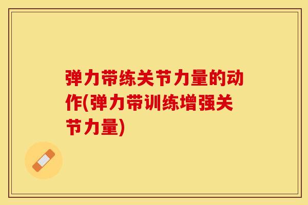 弹力带练关节力量的动作(弹力带训练增强关节力量) 弹力带练关节力量的动作(弹力带训练增强关节力量)