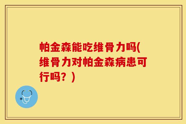 帕金森能吃维骨力吗(维骨力对帕金森病患可行吗？)
